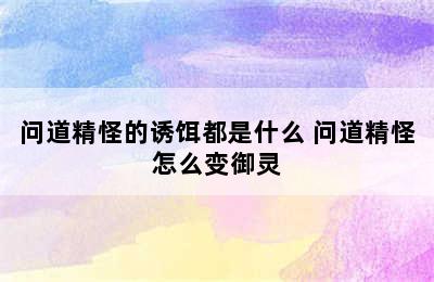 问道精怪的诱饵都是什么 问道精怪怎么变御灵